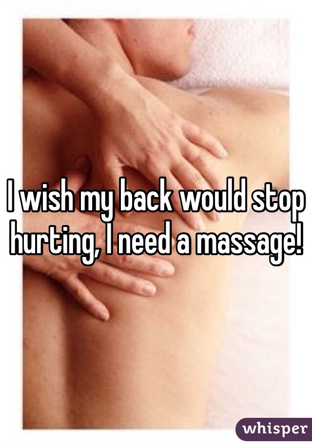 I wish my back would stop hurting, I need a massage!