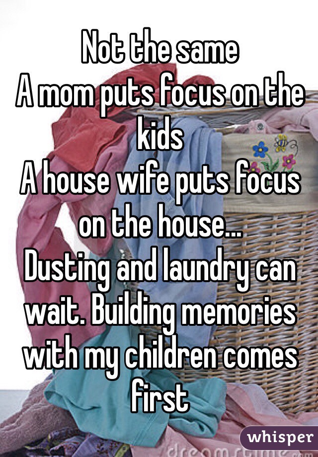 Not the same
A mom puts focus on the kids
A house wife puts focus on the house... 
Dusting and laundry can wait. Building memories with my children comes first