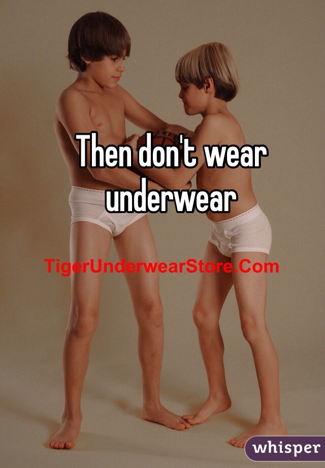 Then don't wear underwear