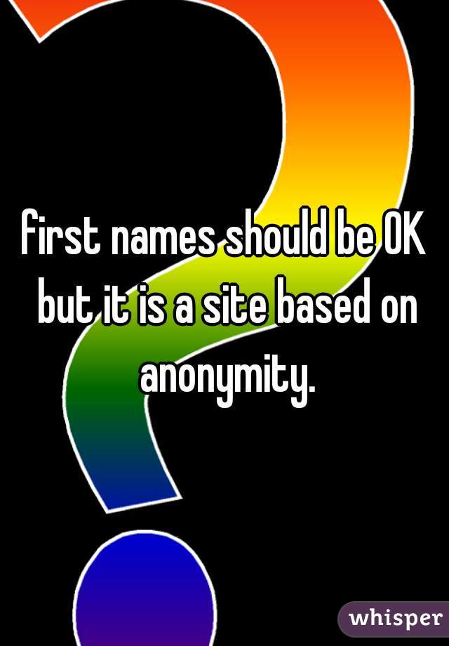 first names should be OK but it is a site based on anonymity.