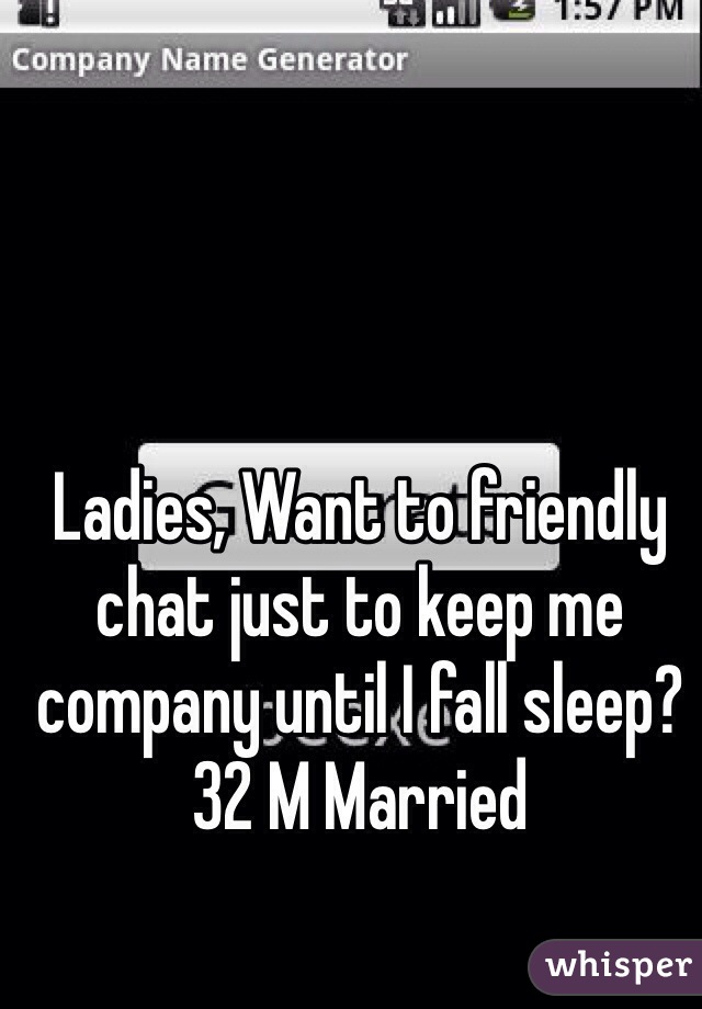 Ladies, Want to friendly chat just to keep me company until I fall sleep? 32 M Married
