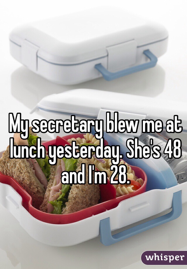 My secretary blew me at lunch yesterday. She's 48 and I'm 28.