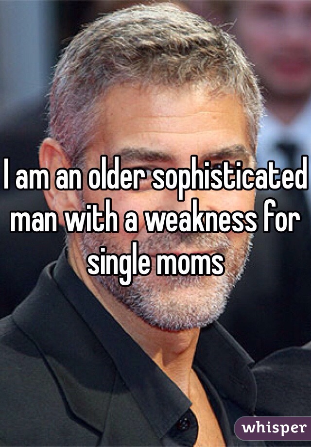 I am an older sophisticated man with a weakness for single moms 