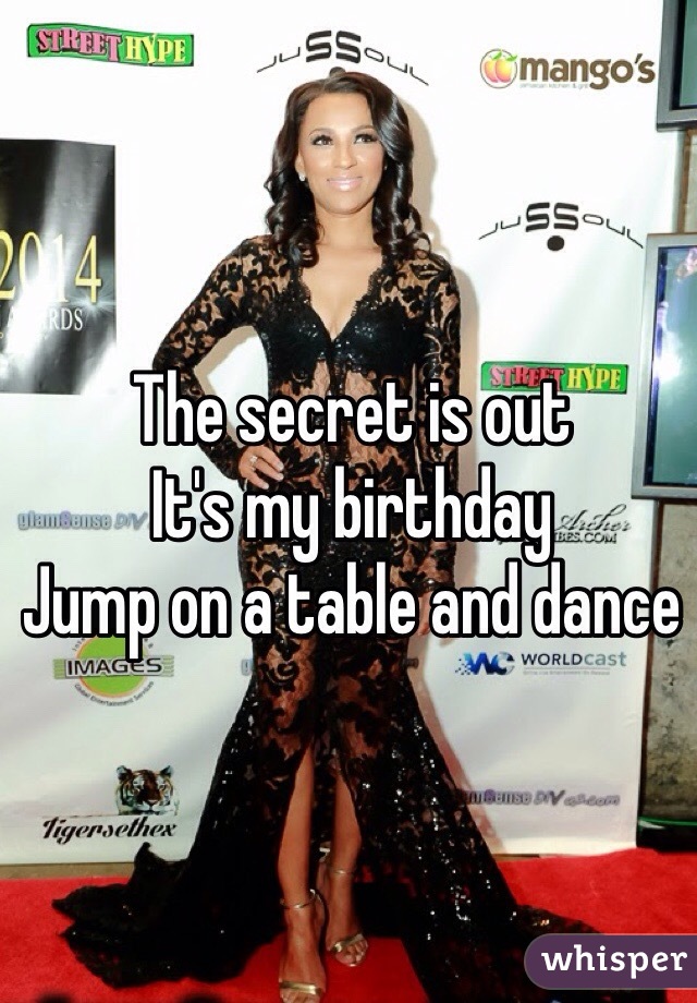 The secret is out 
It's my birthday 
Jump on a table and dance 