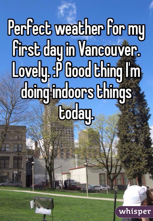 Perfect weather for my first day in Vancouver. Lovely. :P Good thing I'm doing indoors things today. 