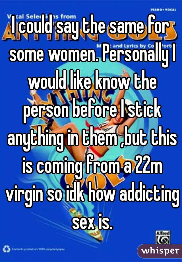 I could say the same for some women. Personally I would like know the person before I stick anything in them ,but this is coming from a 22m virgin so idk how addicting sex is.