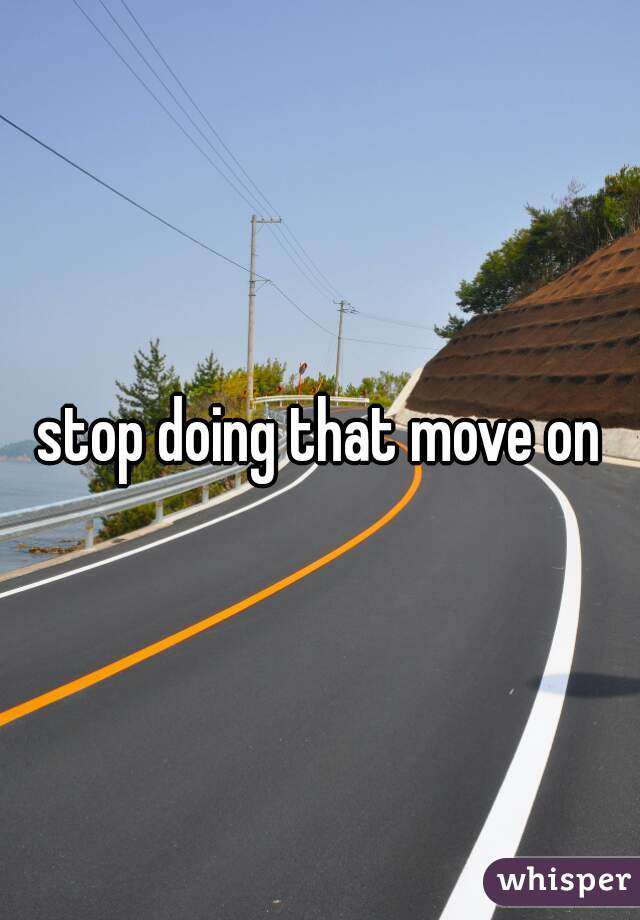 stop doing that move on