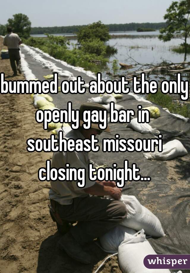 bummed out about the only
openly gay bar in 
southeast missouri
closing tonight...
