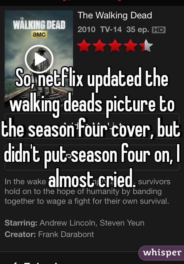 So, netflix updated the walking deads picture to the season four cover, but didn't put season four on, I almost cried.