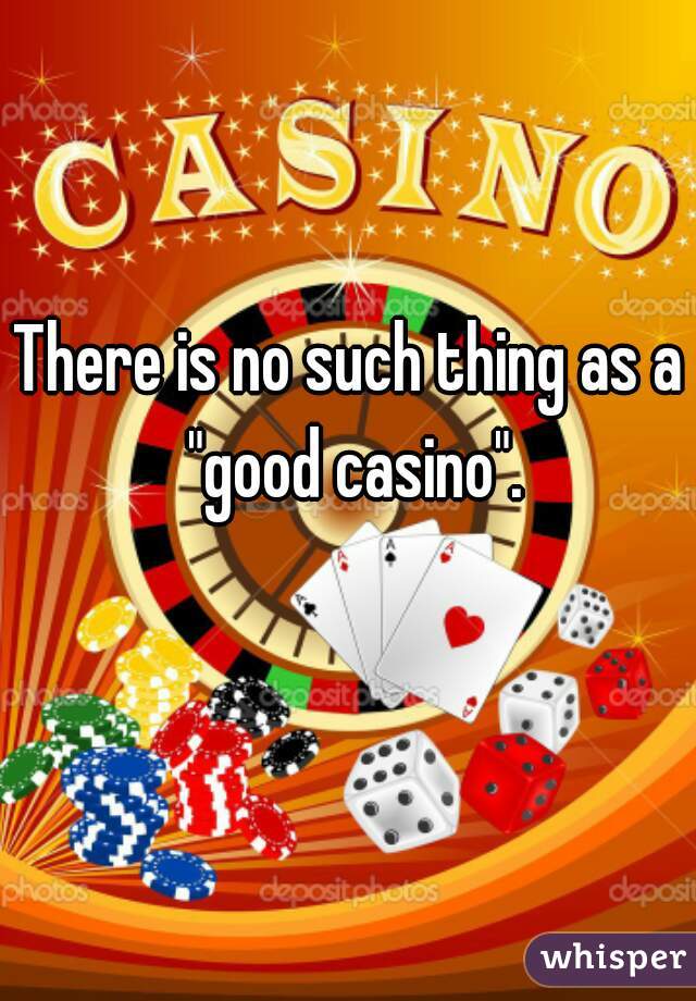 There is no such thing as a "good casino".