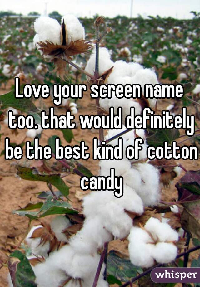 Love your screen name too. that would definitely be the best kind of cotton candy