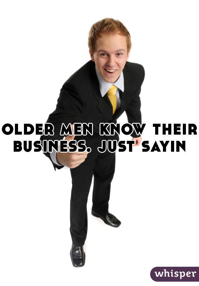 older men know their business. just sayin 
