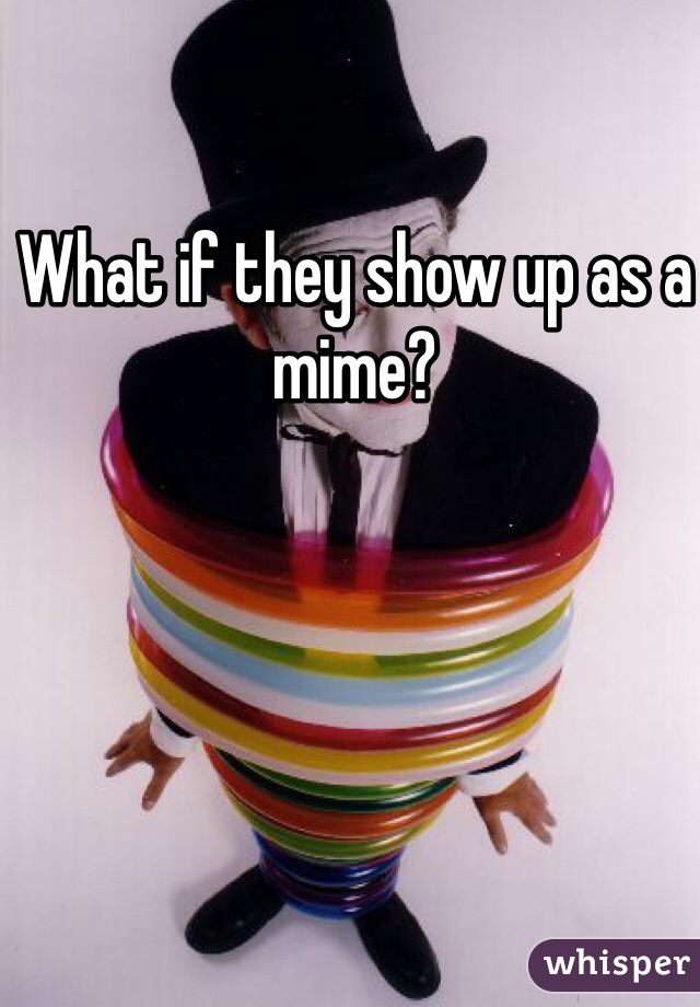 What if they show up as a mime?