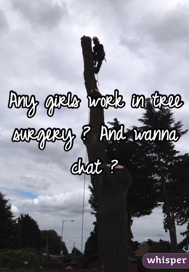 Any girls work in tree surgery ? And wanna chat ?  
