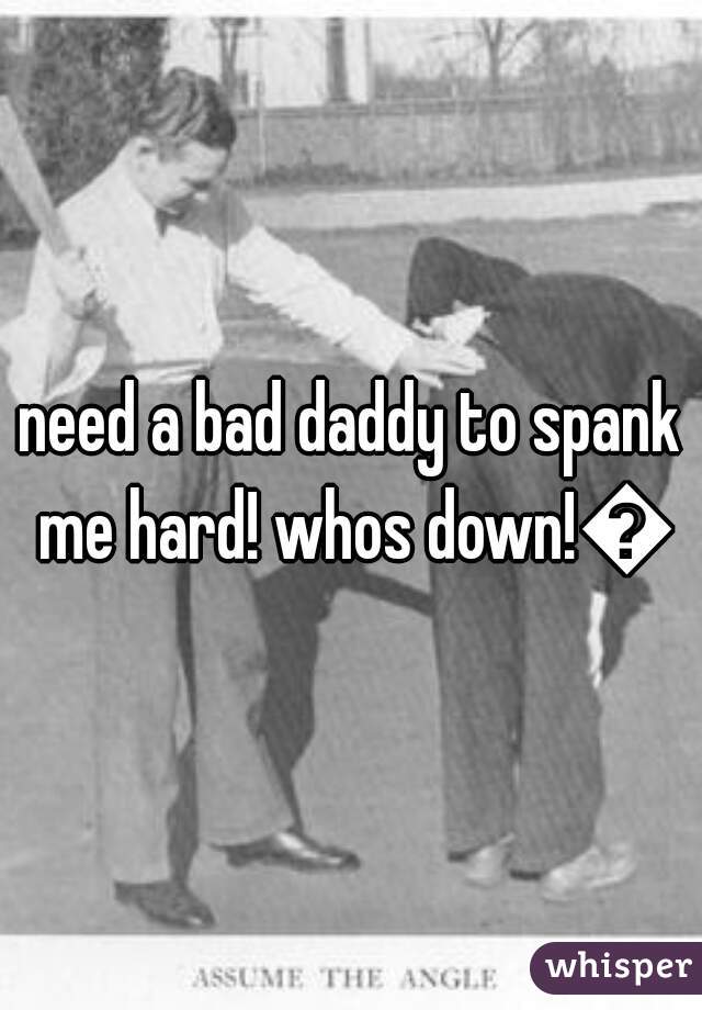 need a bad daddy to spank me hard! whos down!💋