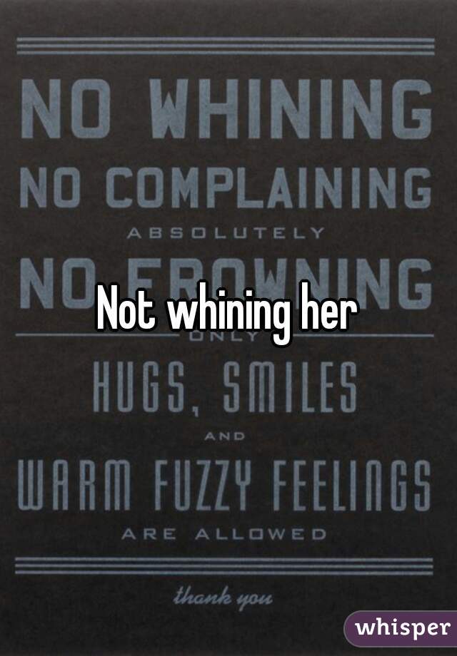 Not whining her