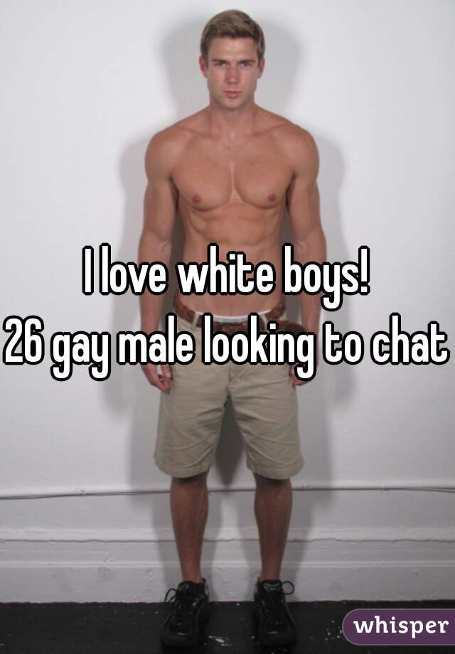 I love white boys!
26 gay male looking to chat