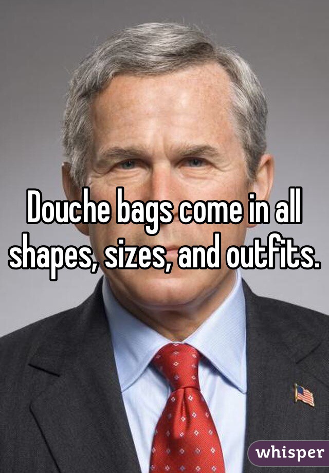 Douche bags come in all shapes, sizes, and outfits.