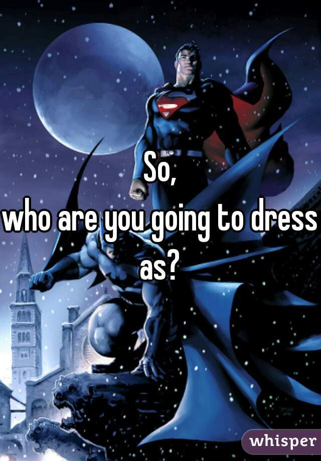 So,
who are you going to dress as? 
