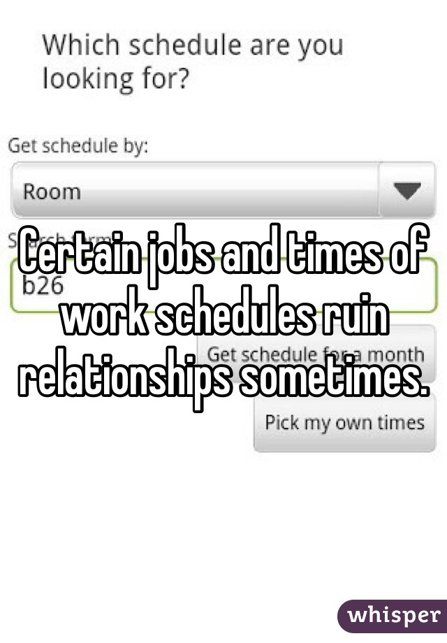 Certain jobs and times of work schedules ruin relationships sometimes. 