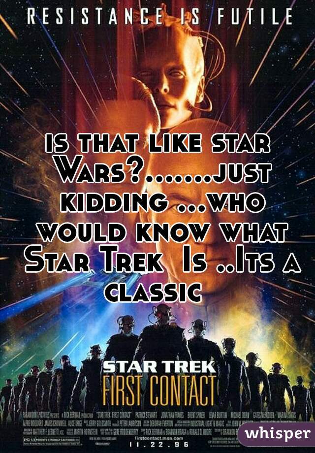 is that like star Wars?.......just kidding ...who would know what Star Trek  Is ..Its a classic  