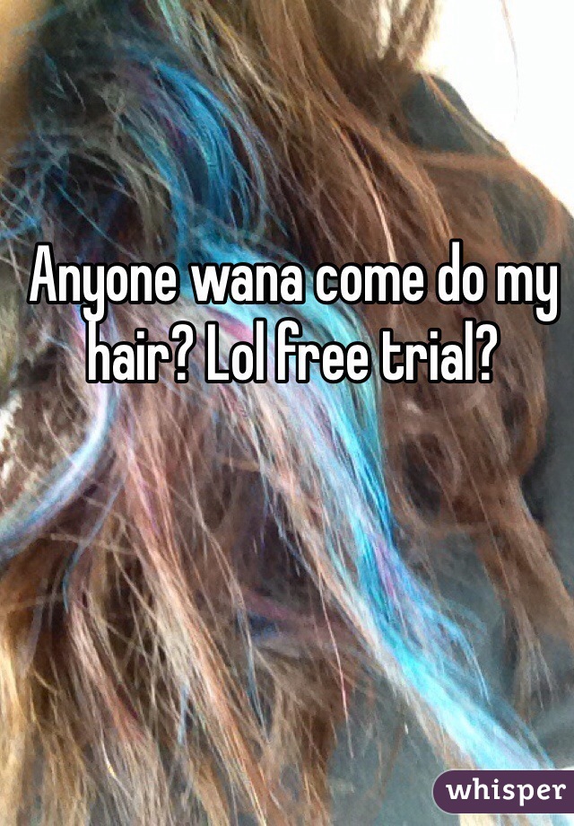 Anyone wana come do my hair? Lol free trial? 