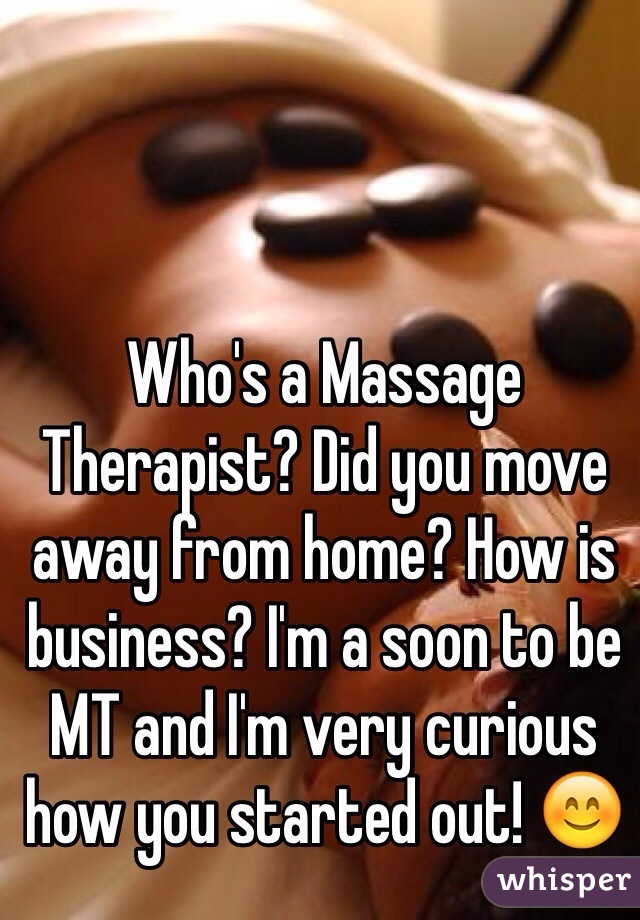 Who's a Massage Therapist? Did you move away from home? How is business? I'm a soon to be MT and I'm very curious how you started out! 😊