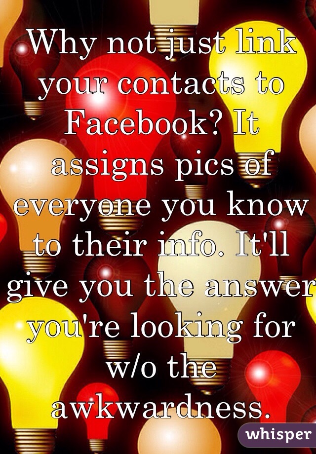 Why not just link your contacts to Facebook? It assigns pics of everyone you know to their info. It'll give you the answer you're looking for w/o the awkwardness. 