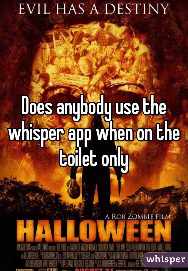 Does anybody use the whisper app when on the toilet only
