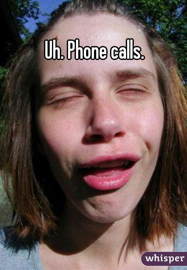 Uh. Phone calls. 