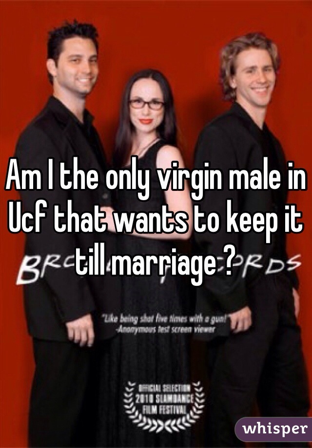 Am I the only virgin male in Ucf that wants to keep it till marriage ? 