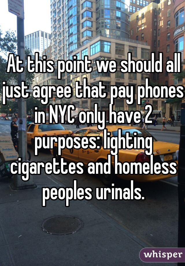 At this point we should all just agree that pay phones in NYC only have 2 purposes: lighting cigarettes and homeless peoples urinals. 