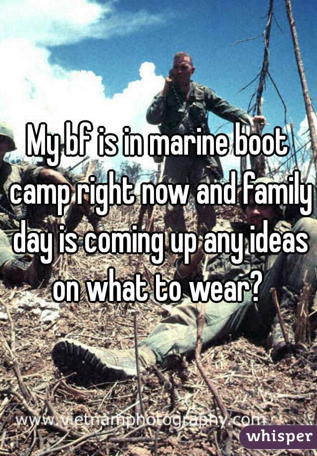 My bf is in marine boot camp right now and family day is coming up any ideas on what to wear? 