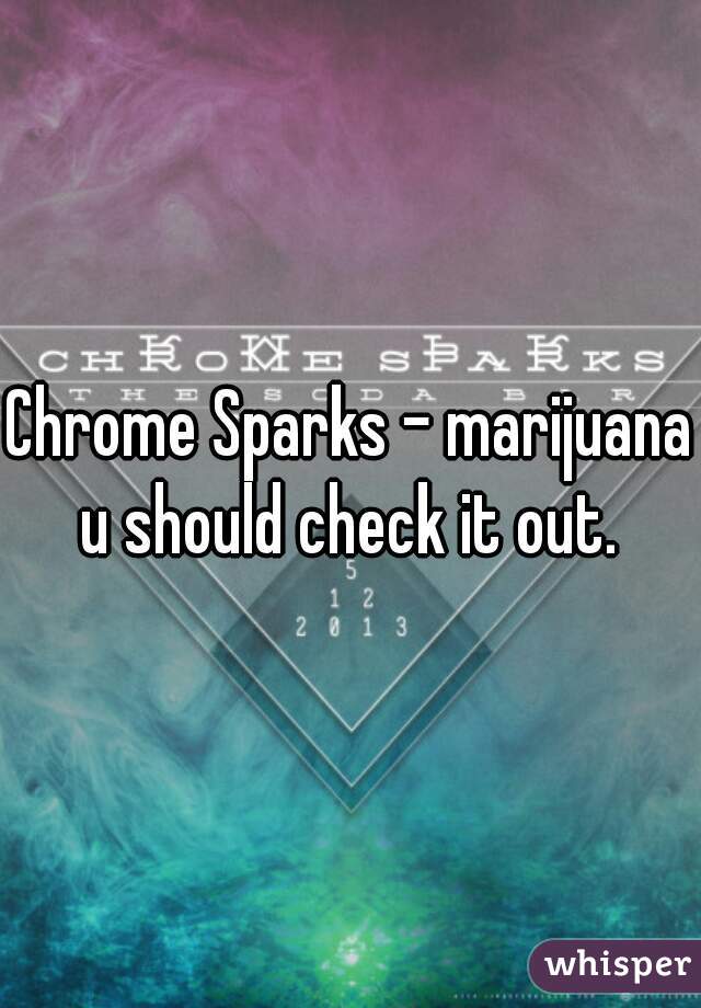 Chrome Sparks - marijuana 
u should check it out.