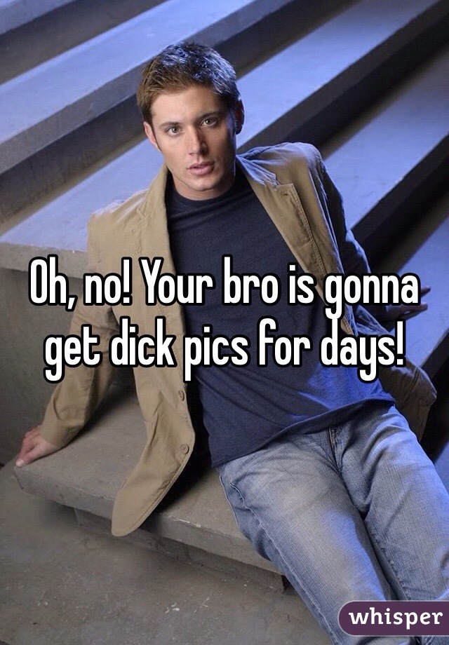 Oh, no! Your bro is gonna get dick pics for days!