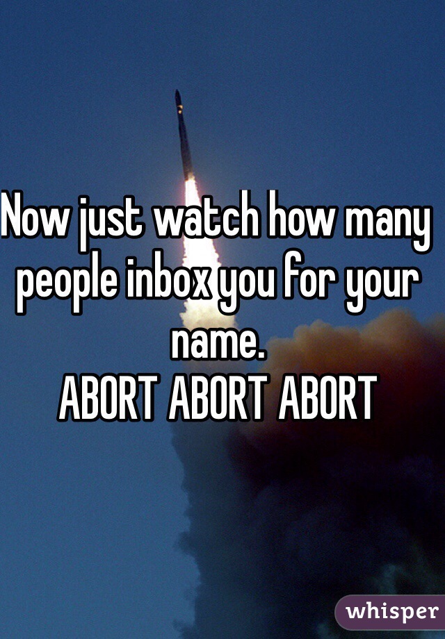 Now just watch how many people inbox you for your name. 
ABORT ABORT ABORT