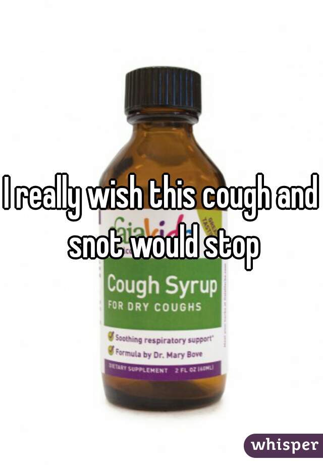 I really wish this cough and snot would stop