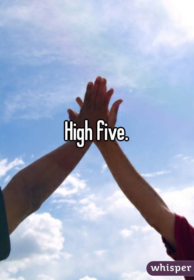 High five.