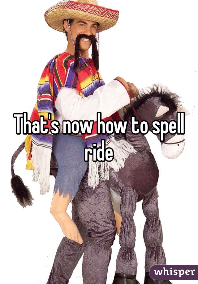 That's now how to spell ride 