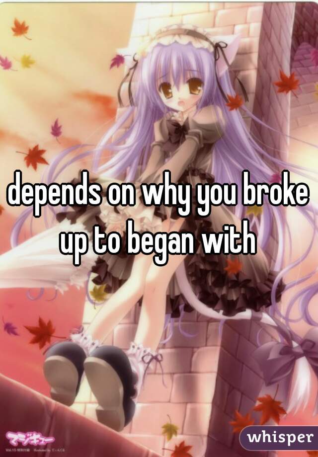 depends on why you broke up to began with 