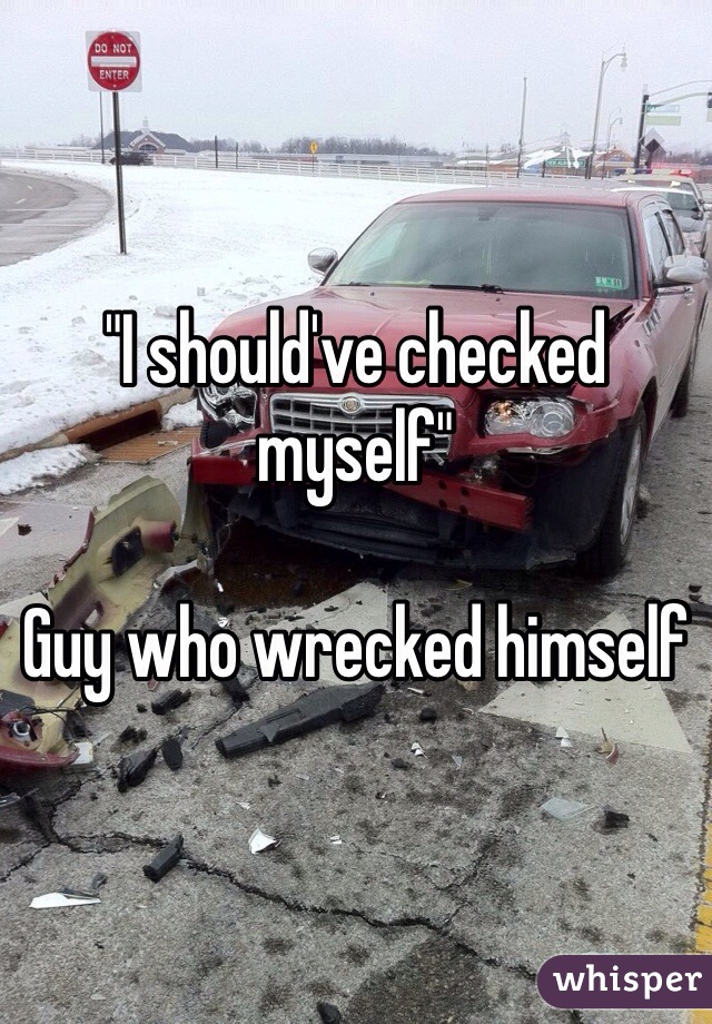 "I should've checked myself"

Guy who wrecked himself