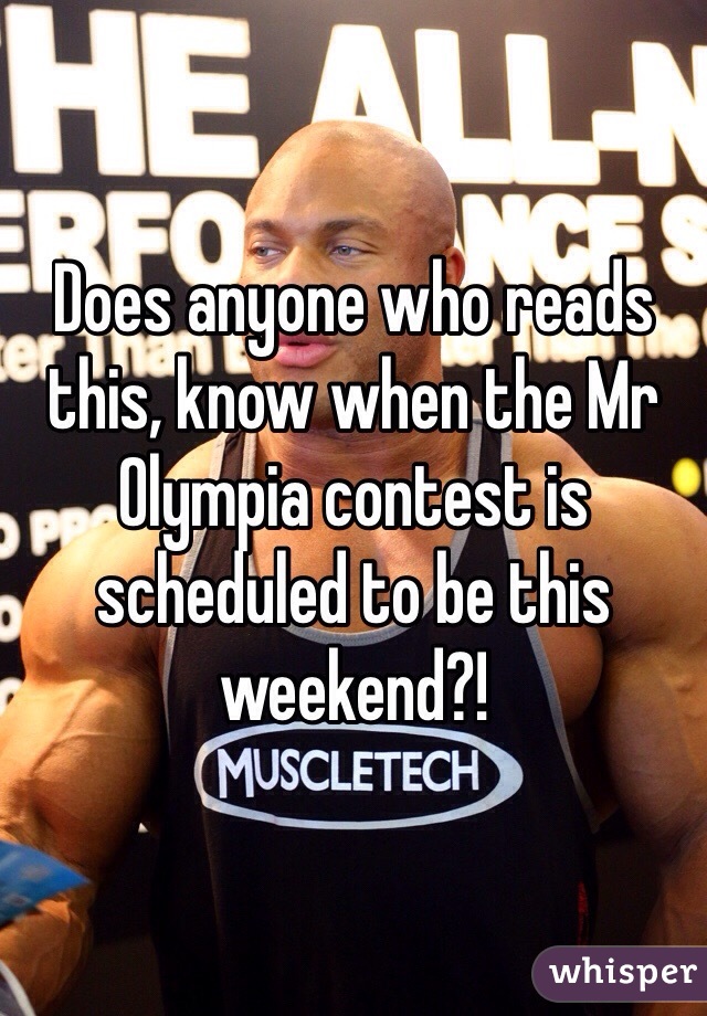 Does anyone who reads this, know when the Mr Olympia contest is scheduled to be this weekend?!