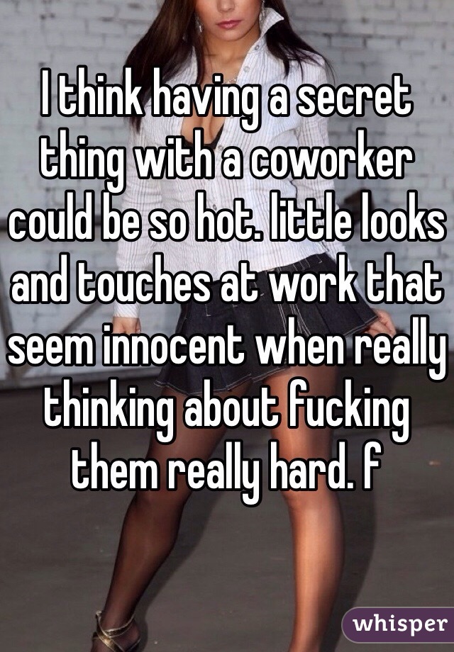 I think having a secret thing with a coworker could be so hot. little looks and touches at work that seem innocent when really thinking about fucking them really hard. f 