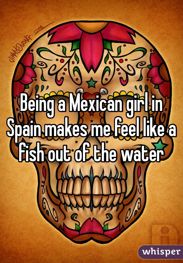 Being a Mexican girl in Spain makes me feel like a fish out of the water 