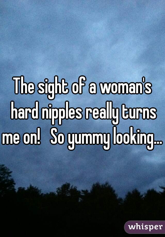 The sight of a woman's hard nipples really turns me on!   So yummy looking... 