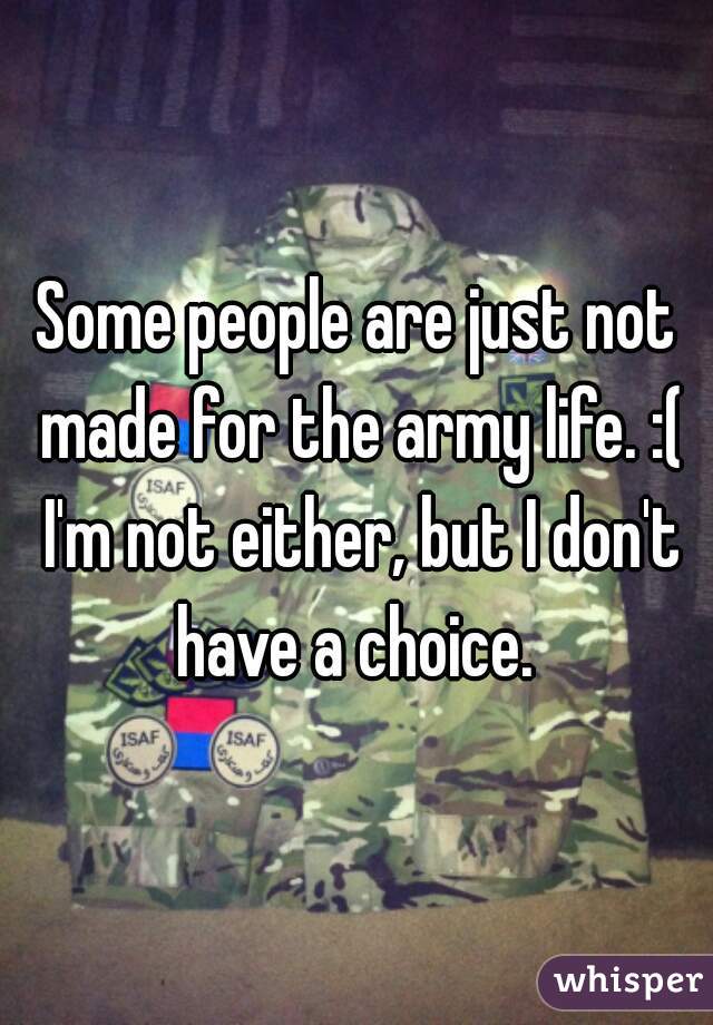 Some people are just not made for the army life. :( I'm not either, but I don't have a choice. 
