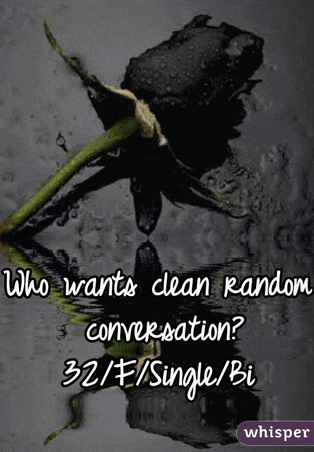 Who wants clean random conversation? 32/F/Single/Bi 