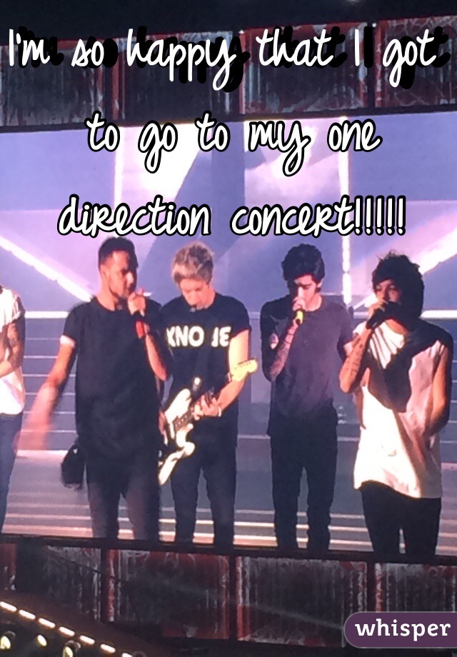 I'm so happy that I got to go to my one direction concert!!!!!