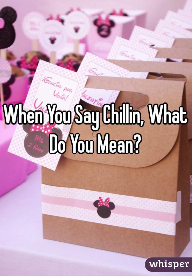 When You Say Chillin, What Do You Mean? 