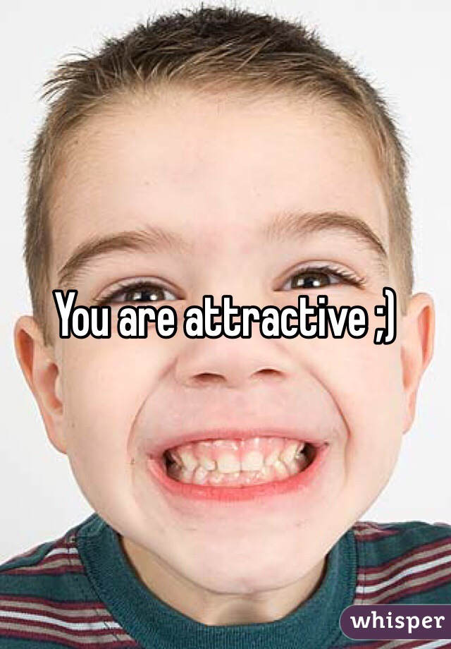 You are attractive ;)